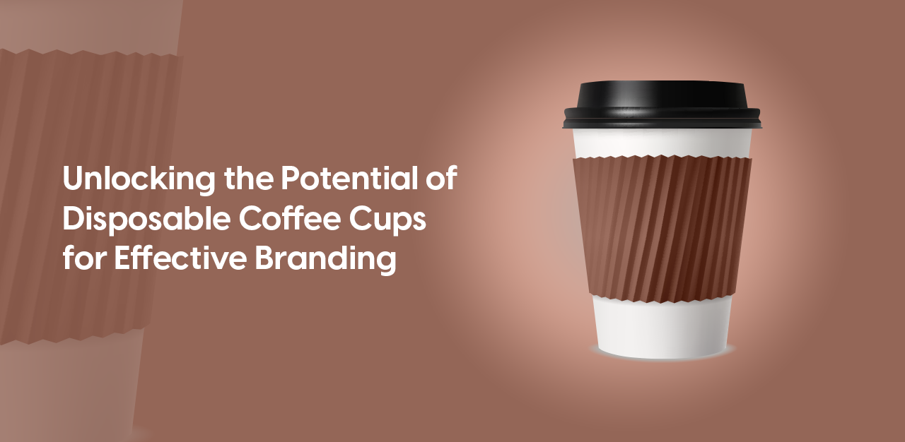 Unlocking the Potential of Disposable Coffee Cups for Effective Branding