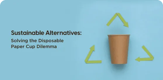 Sustainable Alternatives: Solving the Disposable Paper Cup Dilemma