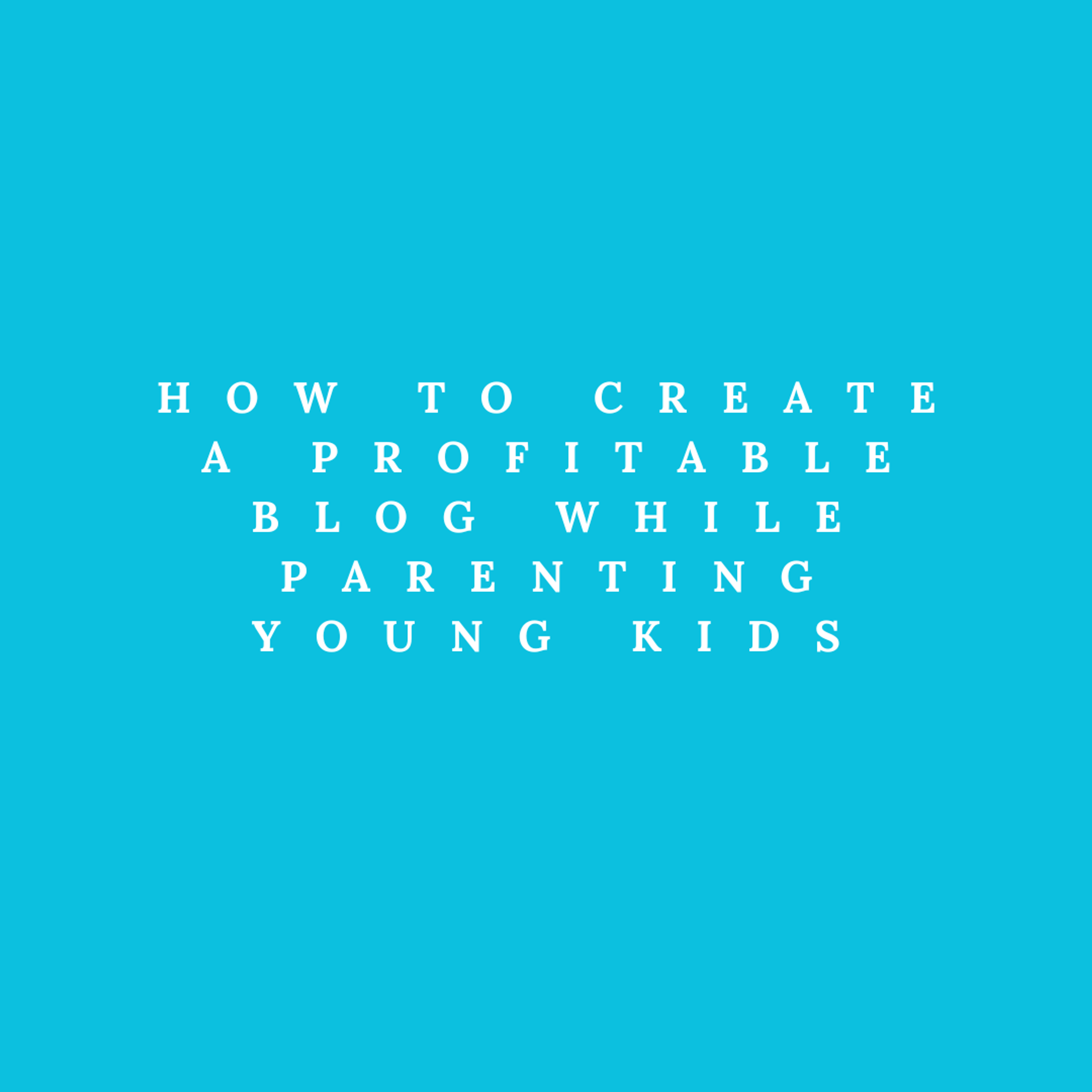 Cover Image for How to Create a Profitable Blog While Parenting Young Kids