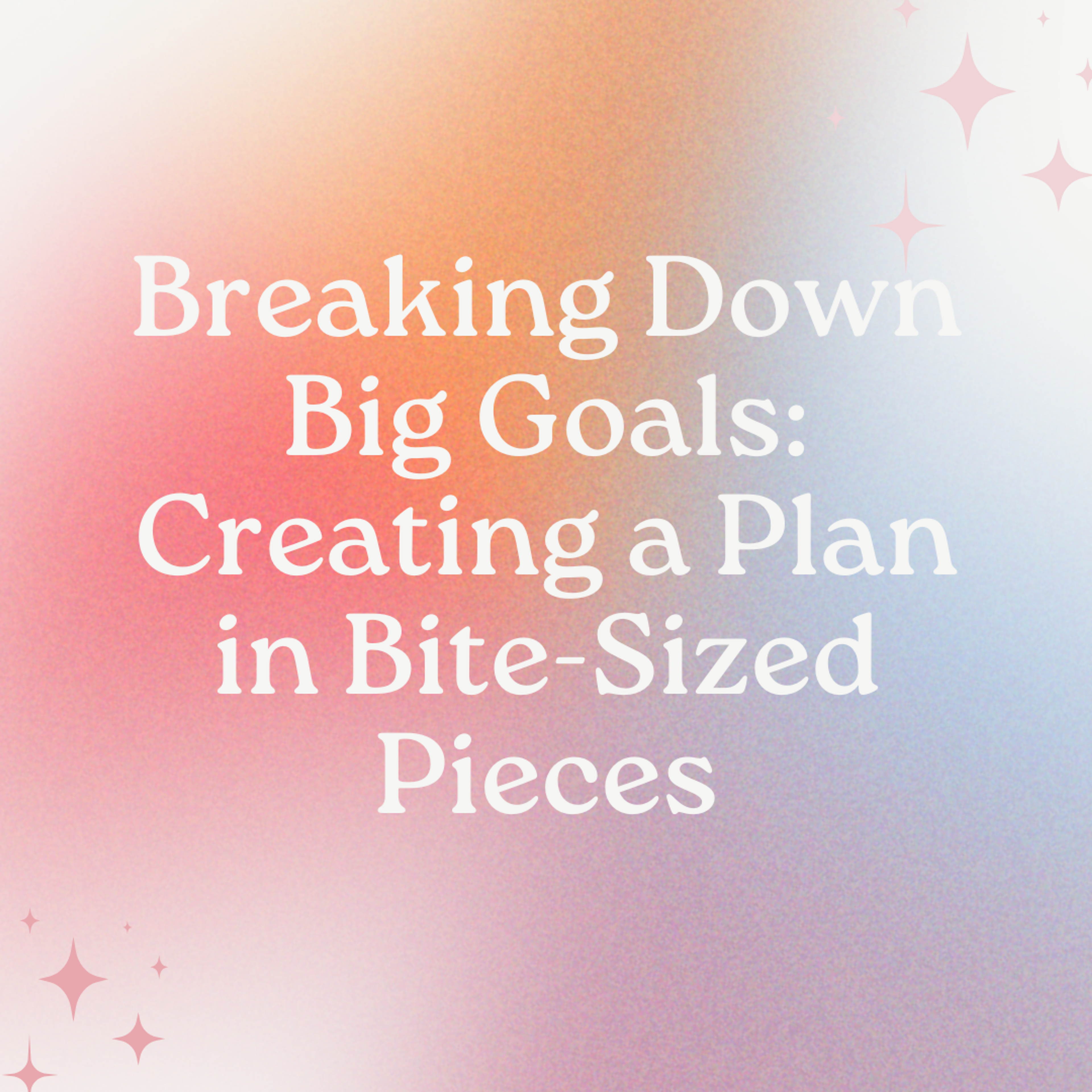 Cover Image for Breaking Down Big Goals: Creating a Plan in Bite-Sized Pieces