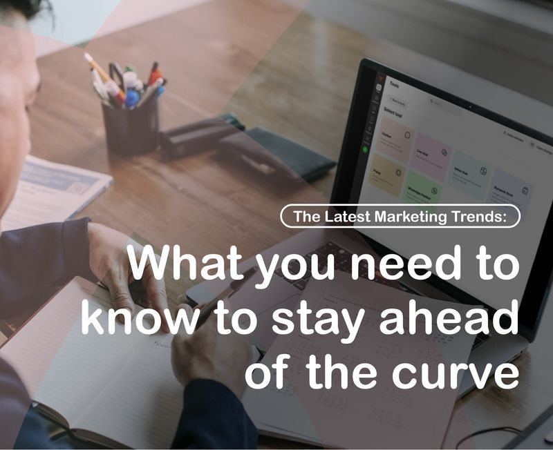 The Latest Marketing Trends: What you need to know to stay ahead of the curve
