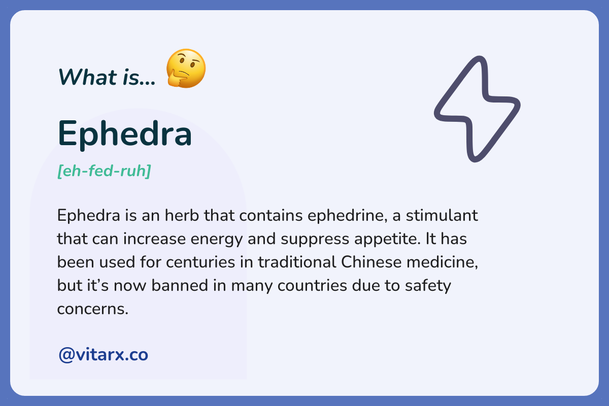 Ephedra: Ephedra is an herb that contains ephedrine, a stimulant that can increase energy and suppress appetite. It has been used for centuries in traditional Chinese medicine, but it’s now banned in many countries due to safety concerns.