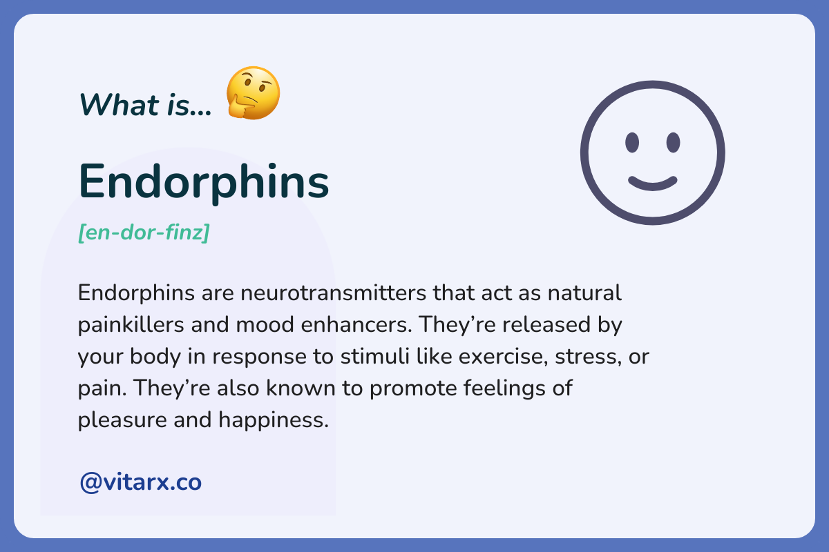 Endorphins: Endorphins are neurotransmitters that act as natural painkillers and mood enhancers. They’re released by your body in response to stimuli like exercise, stress, or pain. They’re also known to promote feelings of pleasure.