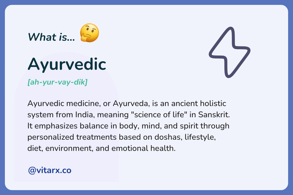 Ayurvedic: Ayurvedic medicine, or Ayurveda, is an ancient holistic system from India, meaning _science of life_ in Sanskrit. It emphasizes balance in body, mind, and spirit through personalized treatments based on doshas, lifestyle, diet.