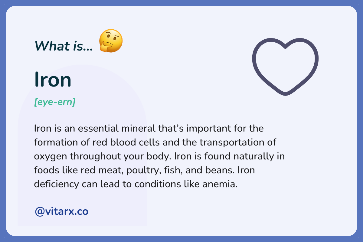 Iron: Iron is an essential mineral that’s important for the formation of red blood cells and the transportation of oxygen throughout your body. Iron is found naturally in foods like red meat, poultry, fish, and beans.