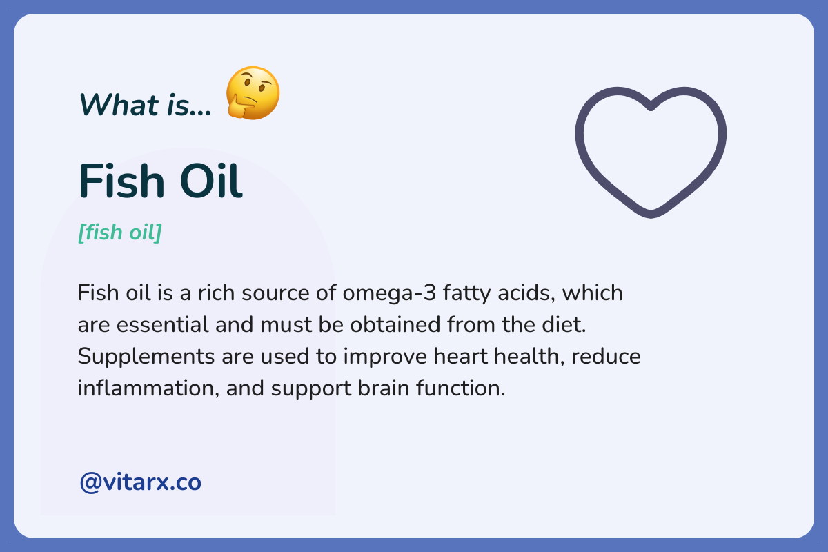 Fish Oil: Fish oil is a rich source of omega-3 fatty acids, which are essential and must be obtained from the diet. Supplements are used to improve heart health, reduce inflammation.