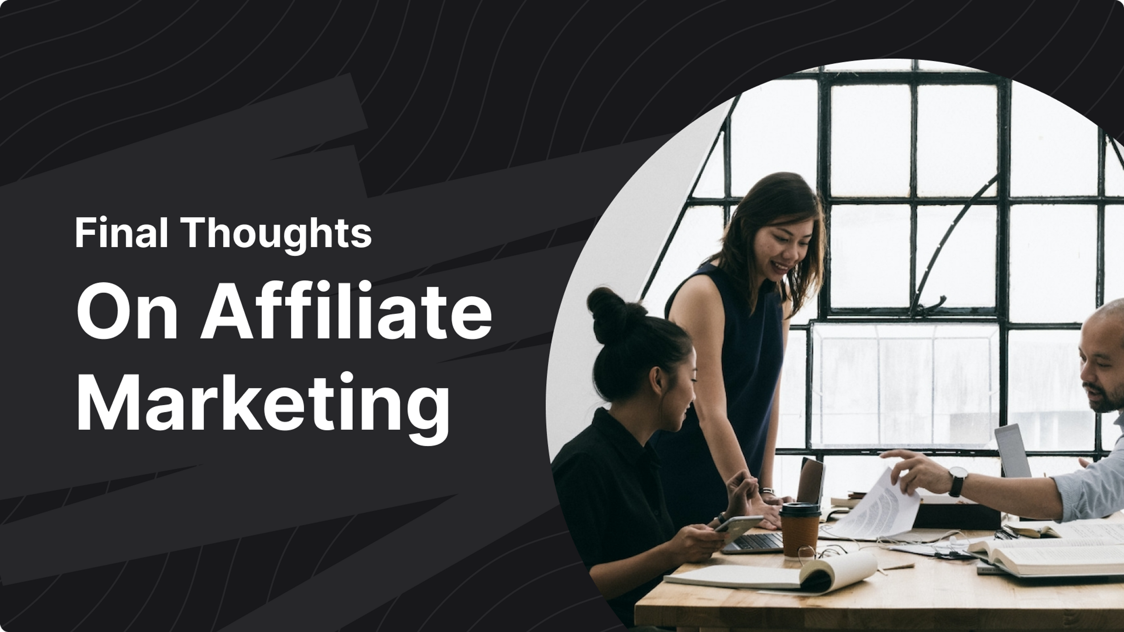 Final Thoughts On Affiliate Marketing