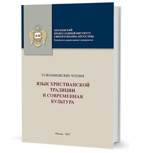 Язык христианской традиции и современная культура: материалы по итогам VI  Международной научной конференции  «Иоанновские чтения». 22-23 мая 2017 г.