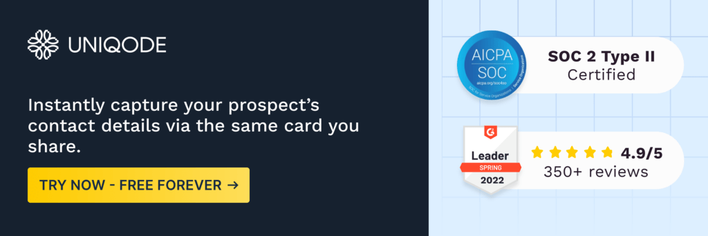 Instantly capture your prospect’s contact details via the same card you share.