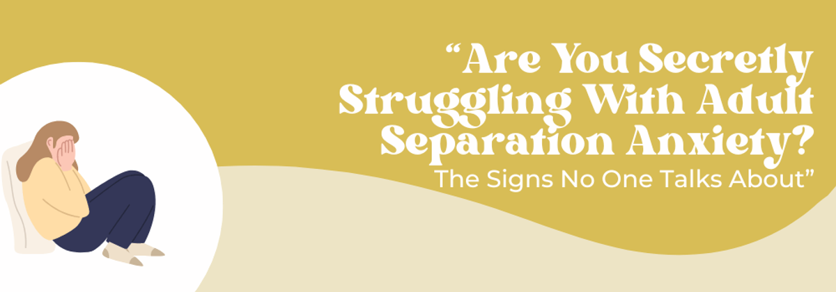Adult Separation Anxiety: Signs You Might Miss