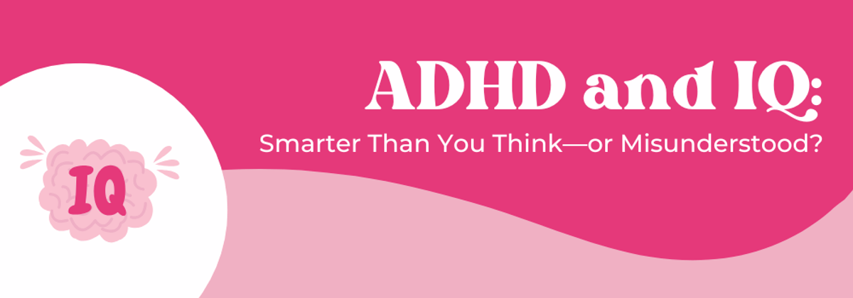 ADHD and IQ: Smarter Than You Think or Misunderstood?
