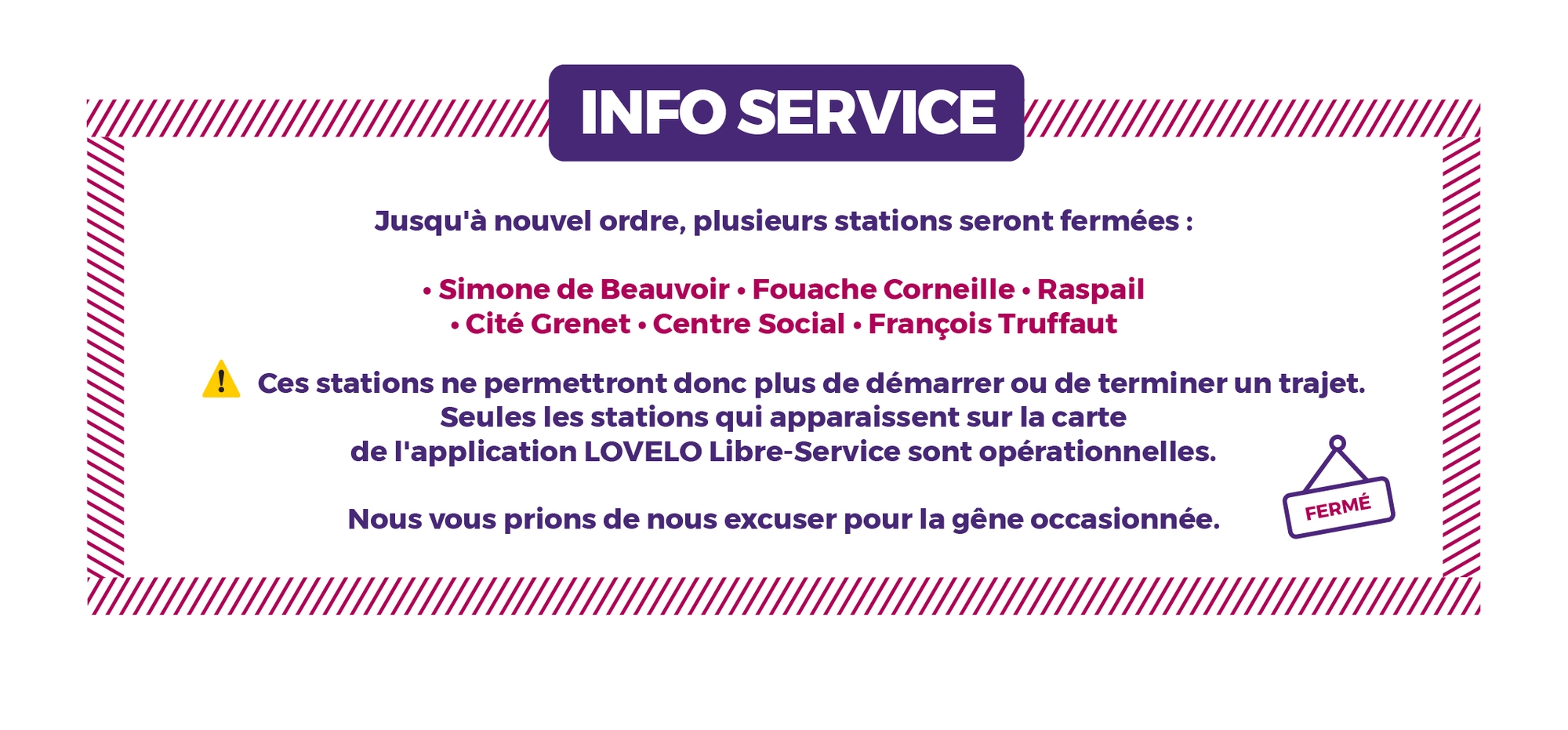 Jusqu'à nouvel ordre, plusieurs stations seront fermées. Nous vous prions de nous excuser pour la gêne occasionnée.