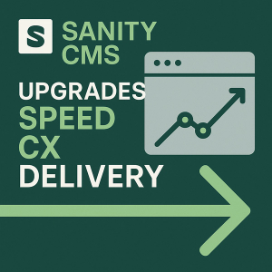 Sanity CMS Upgrades Speed CX Delivery