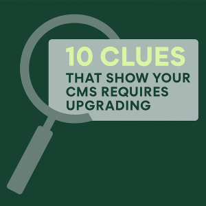 10 Clues That Show Your CMS Requires Upgrading