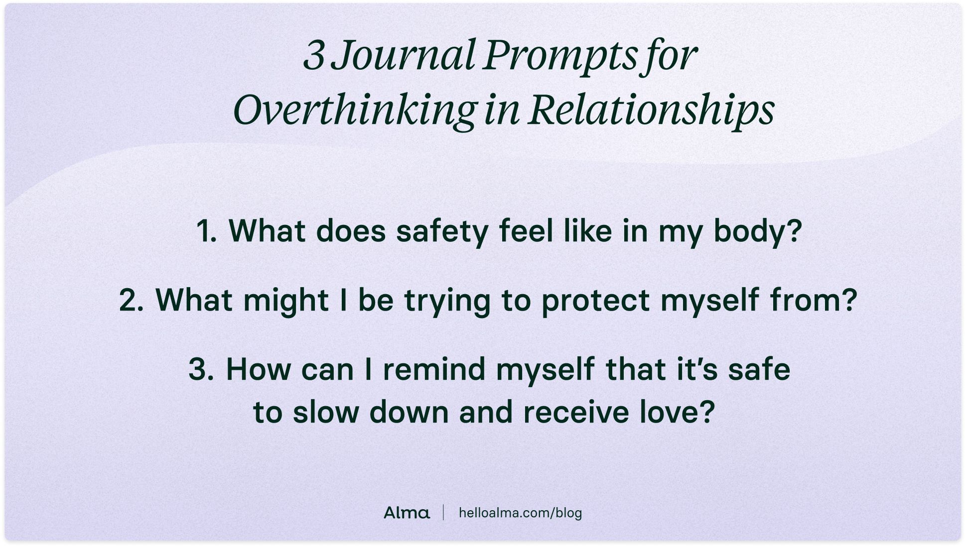 3 Journal prompts to curb overthinking in relationships:  1. What does safety feel like in my body? 2. When I overthink, what am I trying to protect myself from?  3. How can I remind myself that I am safe to slow down and receive love? 