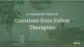 A Therapist Reacts to Questions from Fellow Therapists