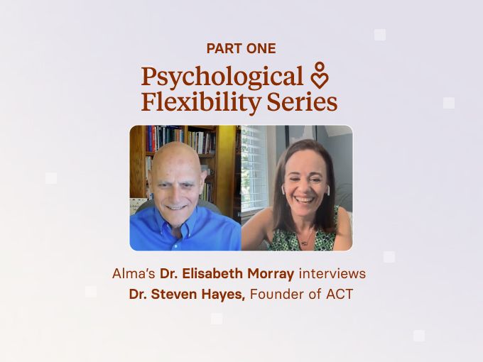 Psychological Flexibility Series Part 1: A Q&A with Elisabeth Morray, PhD, VP of Clinical at Alma & Steven Hayes, PhD, Founder of ACT 