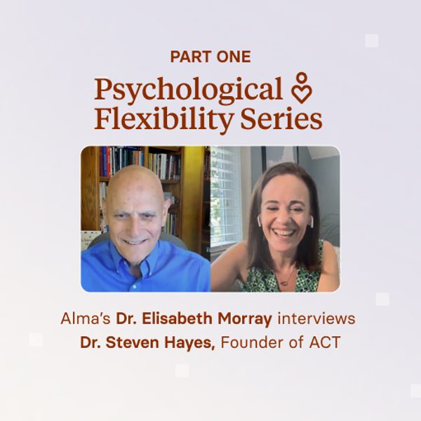 Psychological Flexibility Series Part 1: A Q&A with Elisabeth Morray, PhD, VP of Clinical at Alma & Steven Hayes, PhD, Founder of ACT