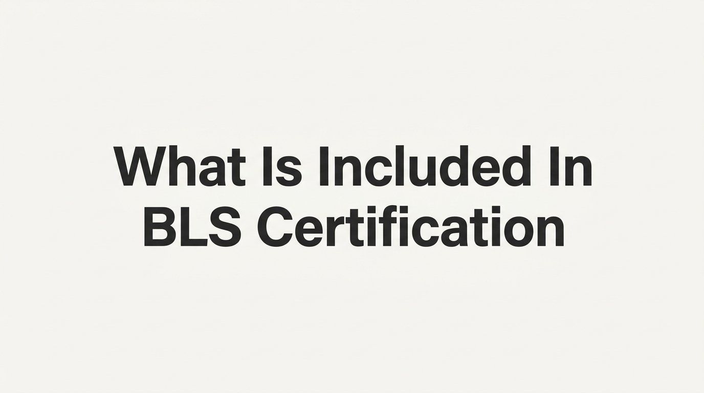 What Is Included in BLS Certification? A Complete Breakdown for Healthcare Professionals and Beyond