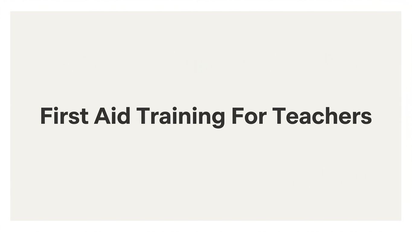 First Aid Training for Teachers: What Educators Need to Know and How to Get Certified