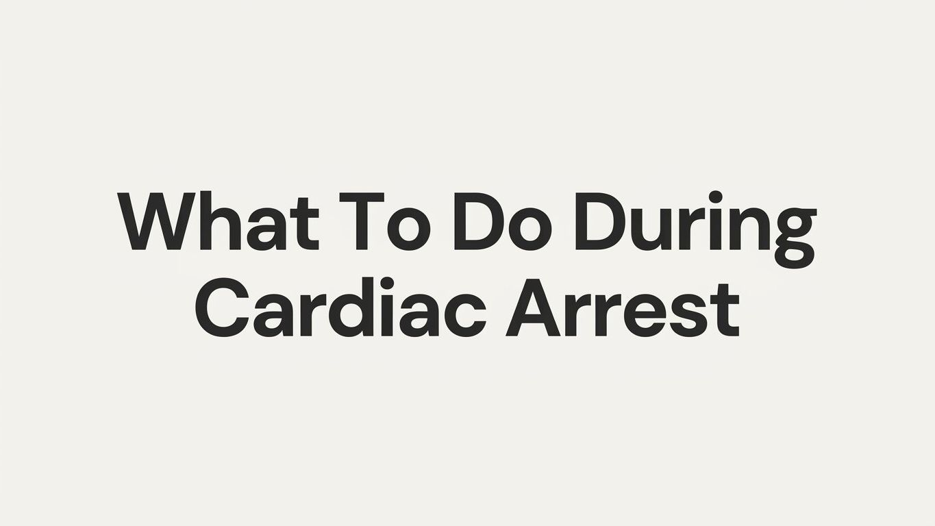 What to Do During Cardiac Arrest: A Step-by-Step Guide