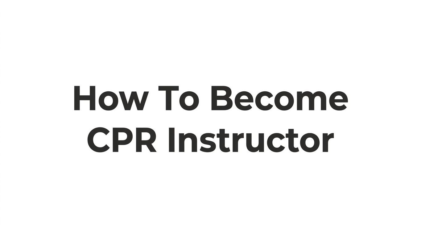 How to Become a CPR Instructor: Step-by-Step Guide