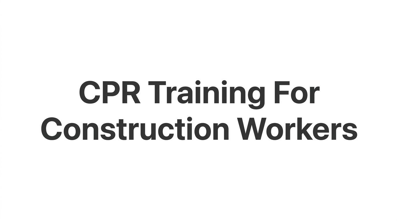 CPR Training for Construction Workers: What Your Crew Needs to Know