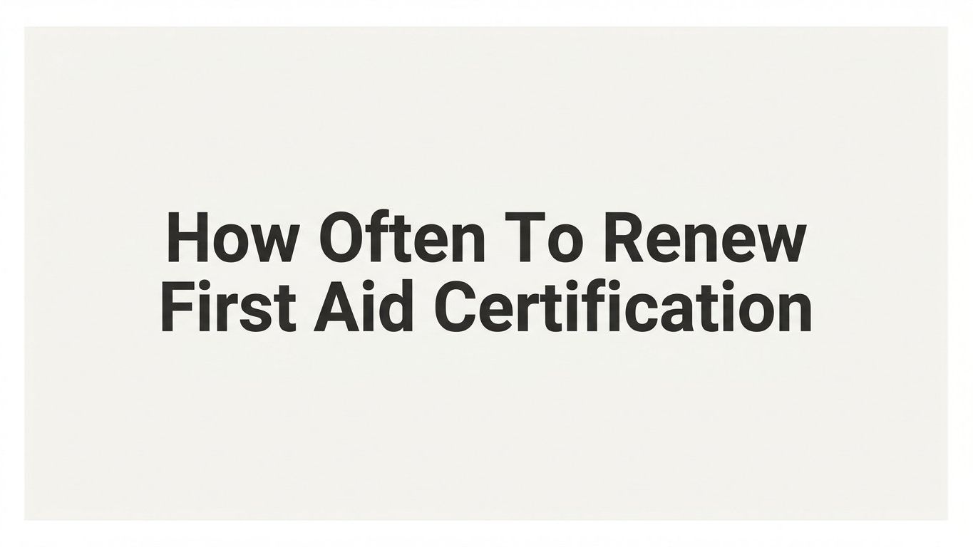 How Often to Renew First Aid Certification: A Complete Guide by Role and Requirement
