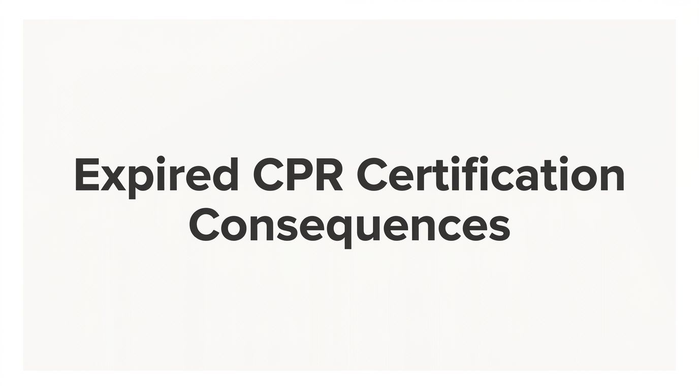 Expired CPR Certification Consequences: What Happens When Your Card Lapses