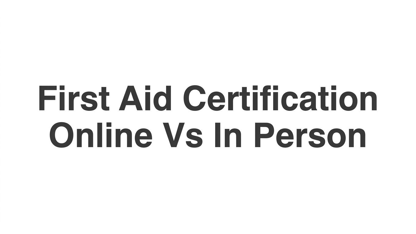 7 Key Strategies for Choosing Between First Aid Certification Online vs In Person
