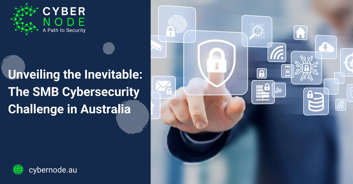 Unveiling the Inevitable: The SMB Cybersecurity Challenge in Australia