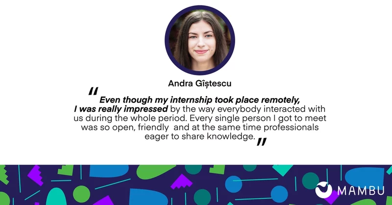 Andra Gistescu quote: Even though my internship took place remotely. I was really impressed by the way everybody interacted with us during the whole period. Every single person got to meet was so open friendly and at the same time professionals eager to share knowledge.