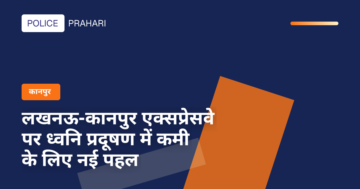 लखनऊ-कानपुर एक्सप्रेसवे पर ध्वनि प्रदूषण में कमी के लिए नई पहल