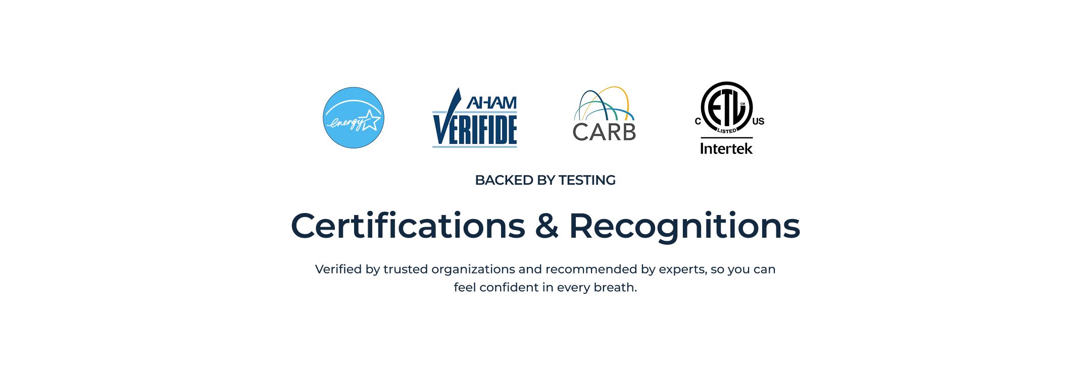 Certifications & Recognitions — Energy Star, AHAM Verifide, CARB, ETL Intertek. Verified by trusted organizations and recommended by experts, so you can feel confident in every breath.