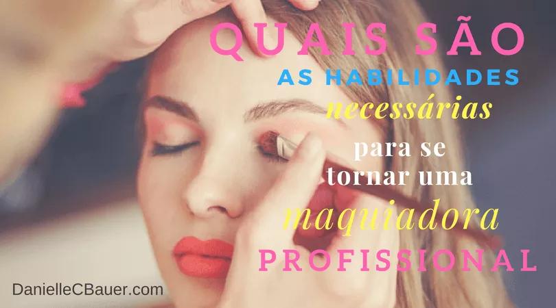 Quais São as Habilidades Necessárias Para Se Tornar Uma Maquiadora Profissional