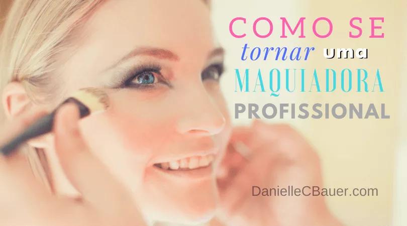 Como Se Tornar Uma Maquiadora Profissional - As Melhores Dicas