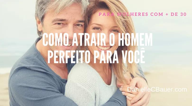 Como Atrair o Homem Perfeito Para Você – Dicas de Namoro Para Mulheres Com Mais de 30 Anos