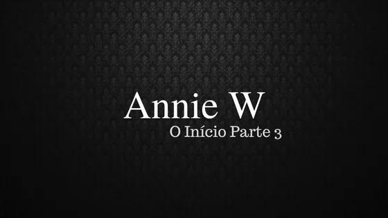 Trilogia Annie W — O Início Parte III