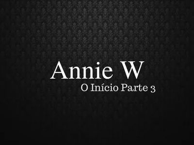 Trilogia Annie W — O Início Parte III