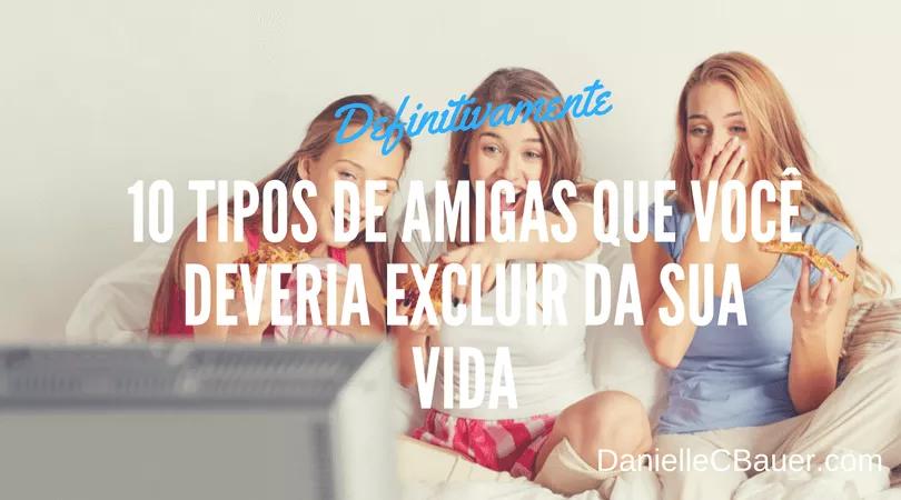 10 Tipos de Amigas que Você Deveria Excluir Definitivamente da Sua Vida