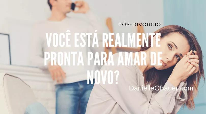 Divórcio: Você Está Realmente Pronta Para Amar de Novo?