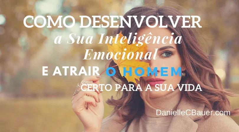 Como Desenvolver a Sua Inteligência Emocional e Atrair o Homem Certo Para a Sua Vida