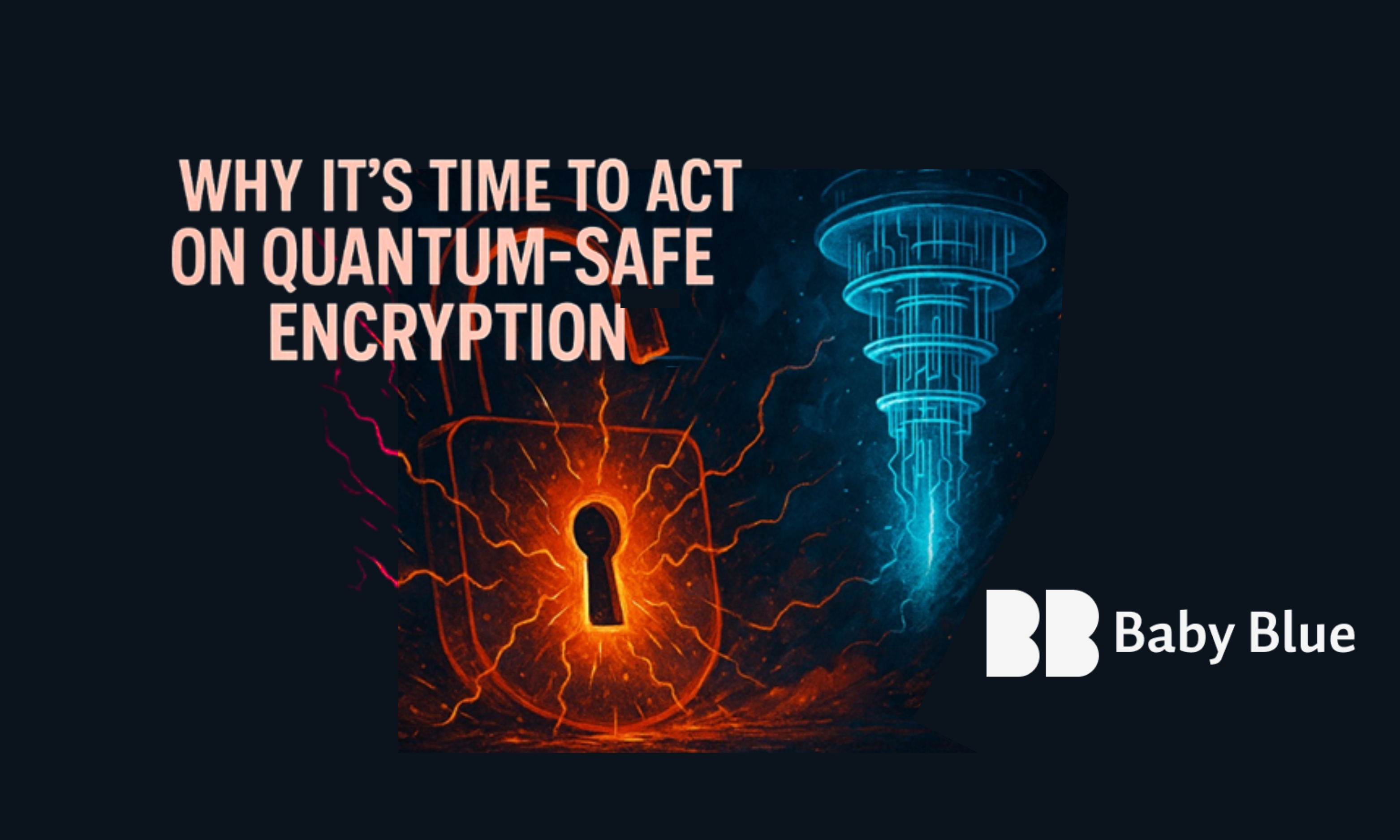 image for Why It’s Time to Act on Quantum-Safe Encryption