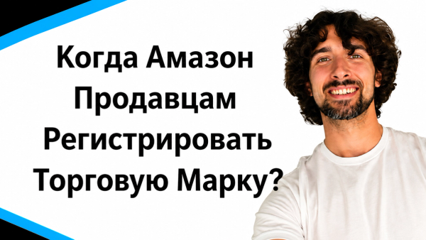 Когда Амазон продавцам регистрировать торговую марку (TM - Trademark)?