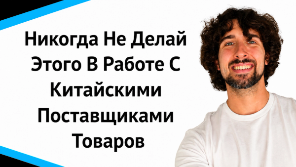 Никогда не делай этого в работе с китайскими поставщиками товаров!