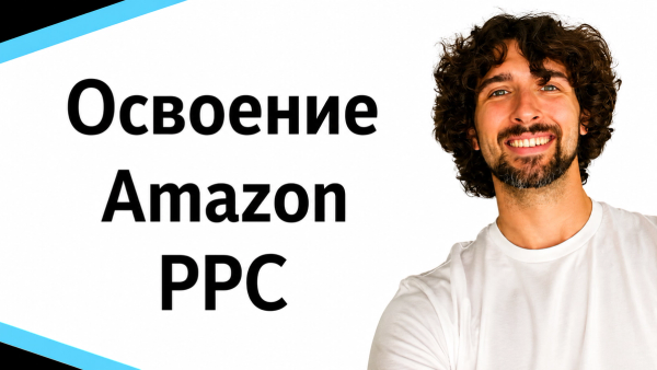 Освоение Amazon PPC: Пошаговый Туториал По Увеличению Продаж