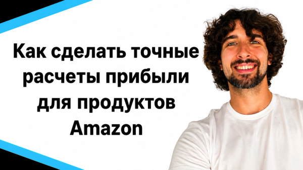 Как сделать точные расчеты прибыли для продуктов Amazon