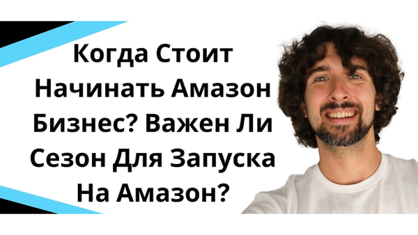 Когда Стоит Начинать Амазон Бизнес? Важен Ли Сезон Для Запуска На Амазон?