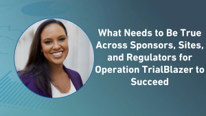 What Needs to Be True Across Sponsors, Sites, and Regulators for Operation TrialBlazer to Succeed