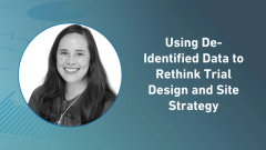 Using De-Identified Data to Rethink Trial Design and Site Strategy
